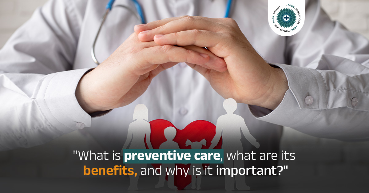 What is preventive care, what are its benefits, and why is it important?